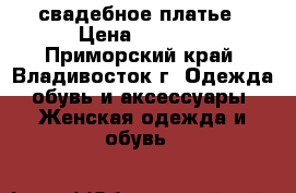 свадебное платье › Цена ­ 8 000 - Приморский край, Владивосток г. Одежда, обувь и аксессуары » Женская одежда и обувь   